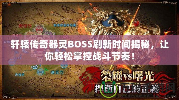 軒轅傳奇器靈BOSS刷新時(shí)間揭秘，讓你輕松掌控戰(zhàn)斗節(jié)奏！