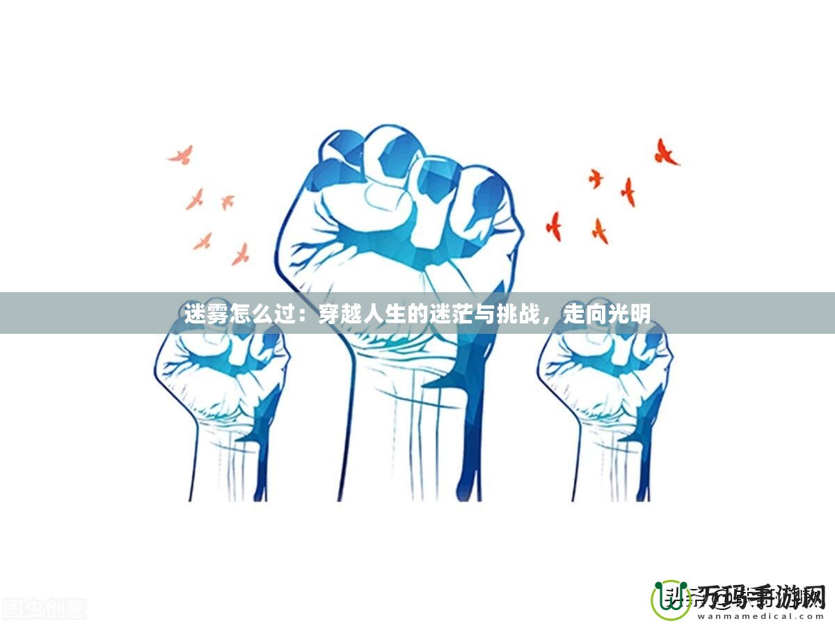 迷霧怎么過：穿越人生的迷茫與挑戰(zhàn)，走向光明