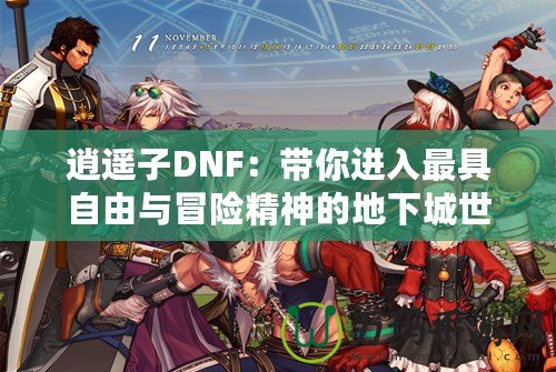 逍遙子DNF：帶你進入最具自由與冒險精神的地下城世界