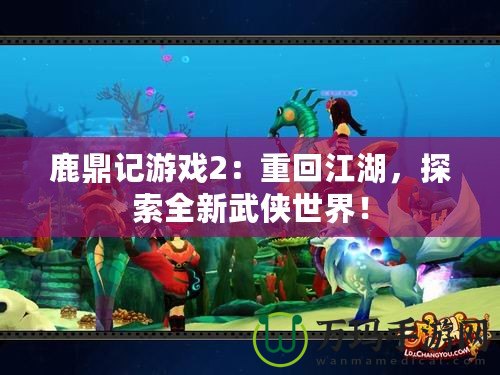 鹿鼎記游戲2：重回江湖，探索全新武俠世界！