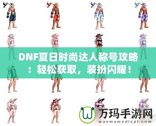 DNF夏日時尚達人稱號攻略：輕松獲取，裝扮閃耀！