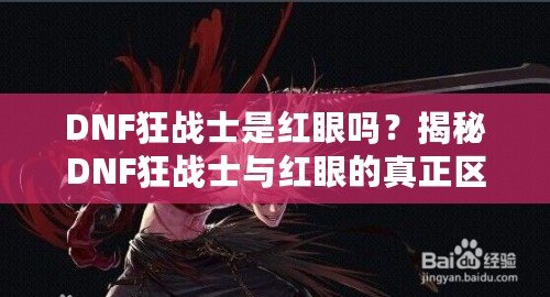 DNF狂戰士是紅眼嗎？揭秘DNF狂戰士與紅眼的真正區別