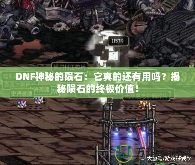 DNF神秘的隕石：它真的還有用嗎？揭秘隕石的終極價值！