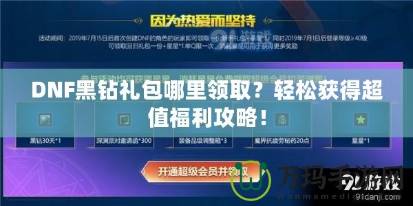 DNF黑鉆禮包哪里領取？輕松獲得超值福利攻略！