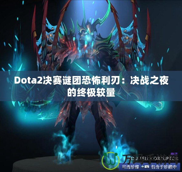 Dota2決賽謎團恐怖利刃：決戰之夜的終極較量