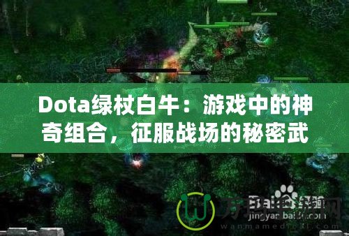 Dota綠杖白牛：游戲中的神奇組合，征服戰場的秘密武器