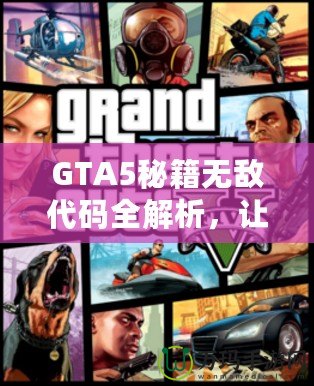 GTA5秘籍無敵代碼全解析，讓你在洛圣都暢游無憂！