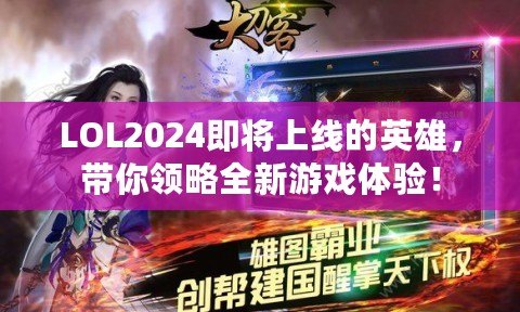 LOL2024即將上線的英雄，帶你領略全新游戲體驗！