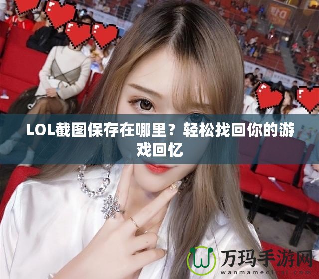 LOL截圖保存在哪里？輕松找回你的游戲回憶