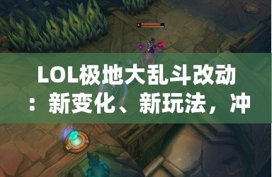 LOL極地大亂斗改動：新變化、新玩法，沖擊你的游戲體驗！