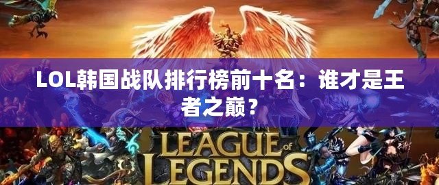 LOL韓國戰(zhàn)隊(duì)排行榜前十名：誰才是王者之巔？