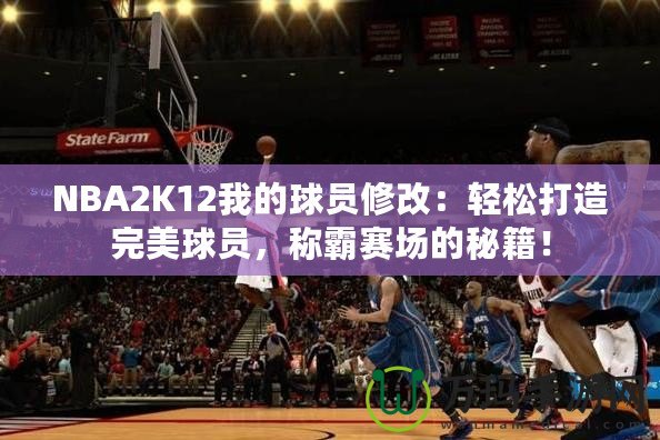 NBA2K12我的球員修改：輕松打造完美球員，稱霸賽場的秘籍！