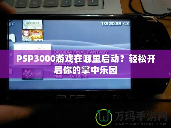 PSP3000游戲在哪里啟動？輕松開啟你的掌中樂園