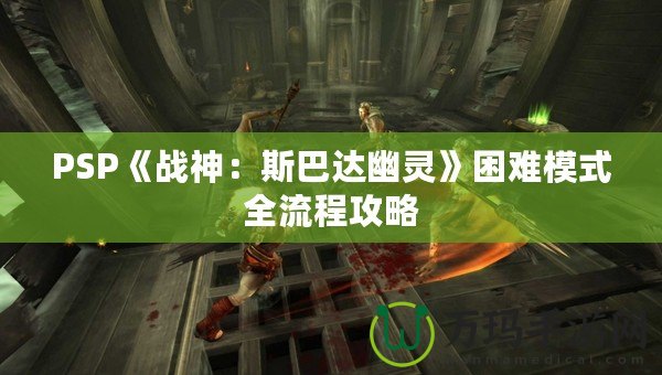 PSP《戰神：斯巴達幽靈》困難模式全流程攻略