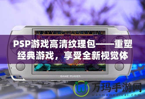 PSP游戲高清紋理包——重塑經典游戲，享受全新視覺體驗