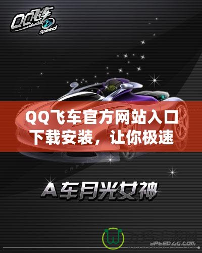 QQ飛車官方網(wǎng)站入口下載安裝，讓你極速暢享賽車世界