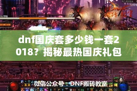 dnf國慶套多少錢一套2018？揭秘最熱國慶禮包，超值優惠不容錯過！