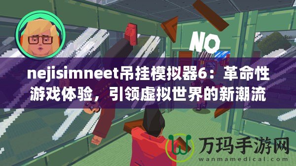 nejisimneet吊掛模擬器6：革命性游戲體驗，引領虛擬世界的新潮流