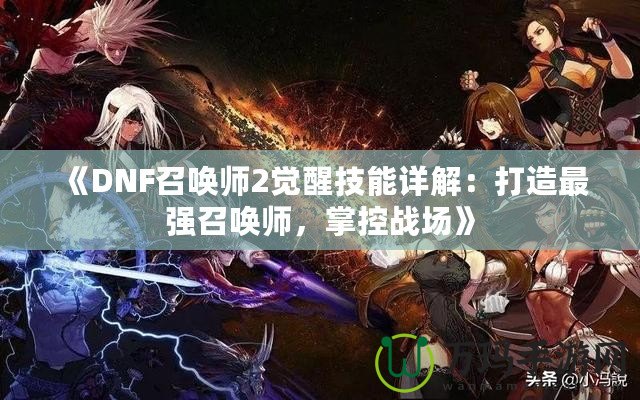 《DNF召喚師2覺醒技能詳解：打造最強召喚師，掌控戰場》