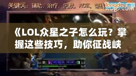 《LOL眾星之子怎么玩？掌握這些技巧，助你征戰峽谷》