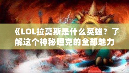 《LOL拉莫斯是什么英雄？了解這個神秘坦克的全部魅力》