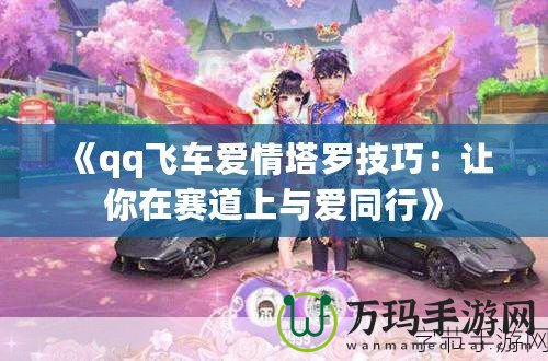 《qq飛車愛情塔羅技巧：讓你在賽道上與愛同行》