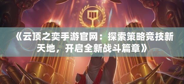 《云頂之奕手游官網(wǎng)：探索策略競技新天地，開啟全新戰(zhàn)斗篇章》