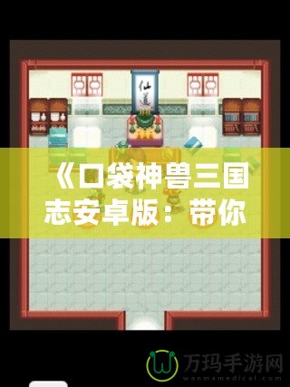 《口袋神獸三國志安卓版：帶你重溫三國，養成神獸，體驗不一樣的策略之旅！》