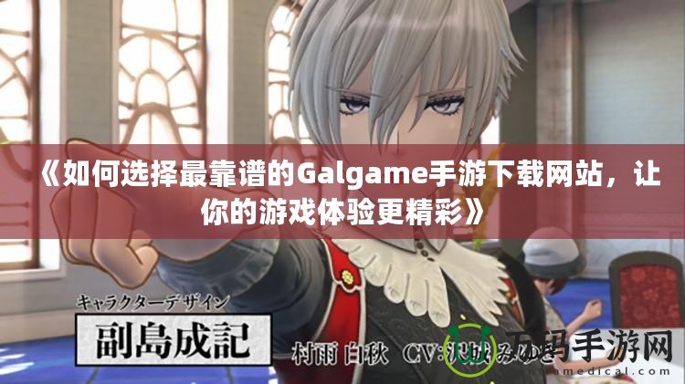 《如何選擇最靠譜的Galgame手游下載網站，讓你的游戲體驗更精彩》