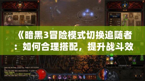 《暗黑3冒險模式切換追隨者：如何合理搭配，提升戰斗效率》