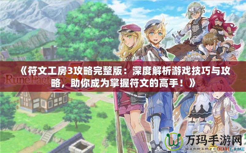 《符文工房3攻略完整版：深度解析游戲技巧與攻略，助你成為掌握符文的高手！》