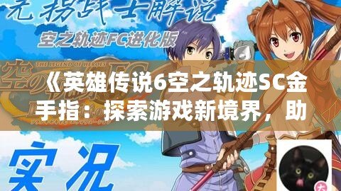 《英雄傳說6空之軌跡SC金手指：探索游戲新境界，助你輕松體驗全程精彩》