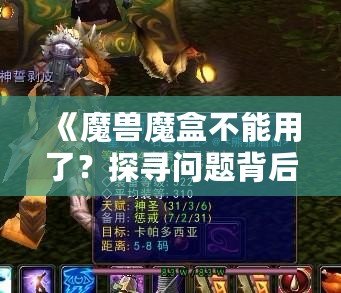 《魔獸魔盒不能用了？探尋問題背后的真相與解決之道》