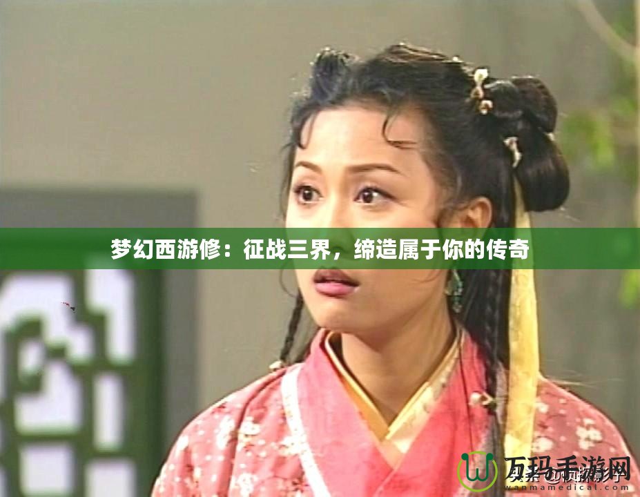 夢幻西游修：征戰三界，締造屬于你的傳奇