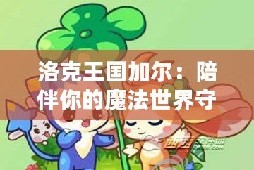 洛克王國加爾：陪伴你的魔法世界守護者