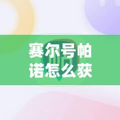 賽爾號帕諾怎么獲得？解鎖最強戰(zhàn)寵的終極攻略