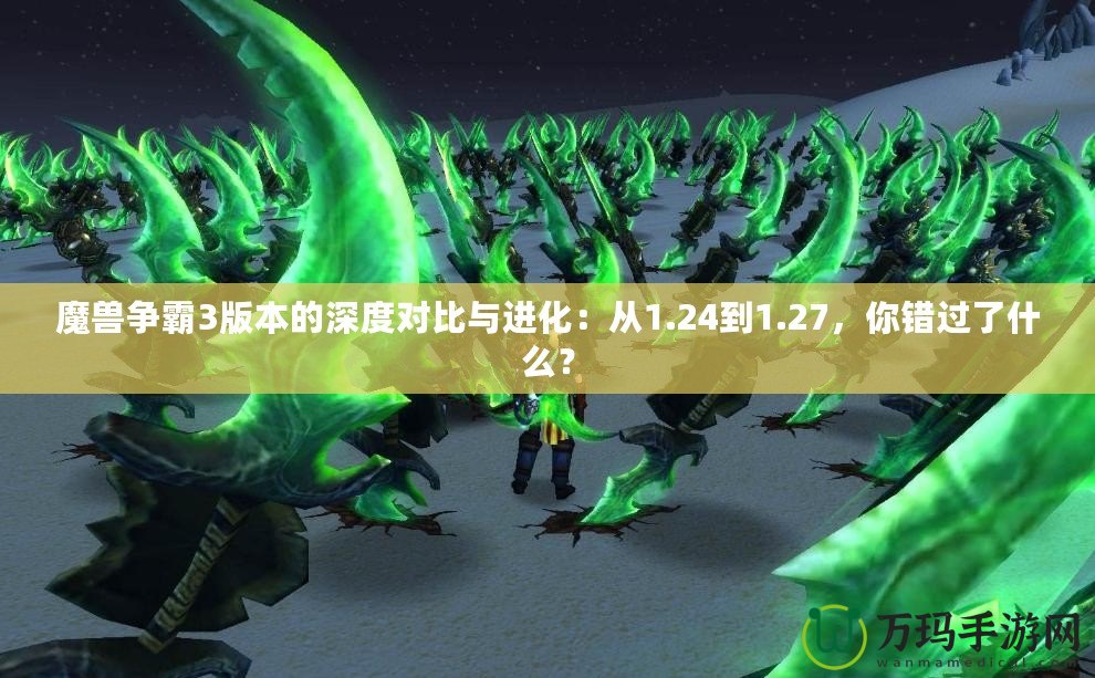 魔獸爭霸3版本的深度對比與進化：從1.24到1.27，你錯過了什么？