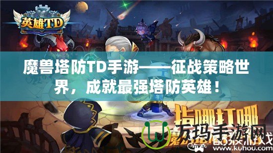 魔獸塔防TD手游——征戰策略世界，成就最強塔防英雄！