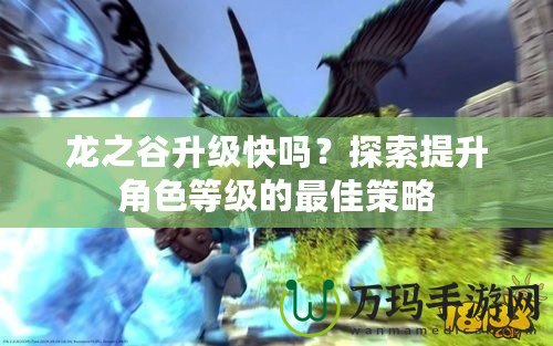 龍之谷升級快嗎？探索提升角色等級的最佳策略