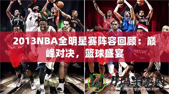 2013NBA全明星賽陣容回顧：巔峰對(duì)決，籃球盛宴