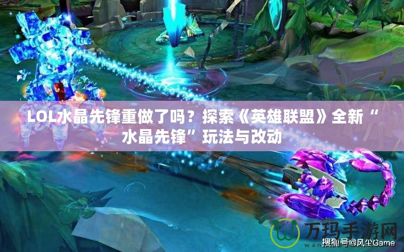 LOL水晶先鋒重做了嗎？探索《英雄聯(lián)盟》全新“水晶先鋒”玩法與改動