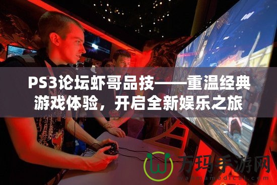 PS3論壇蝦哥品技——重溫經典游戲體驗，開啟全新娛樂之旅