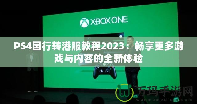 PS4國行轉港服教程2023：暢享更多游戲與內容的全新體驗