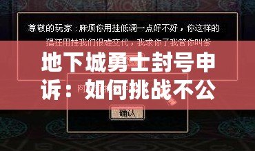 地下城勇士封號申訴：如何挑戰(zhàn)不公與恢復榮耀？