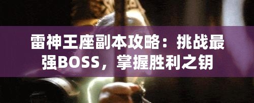 雷神王座副本攻略：挑戰(zhàn)最強BOSS，掌握勝利之鑰