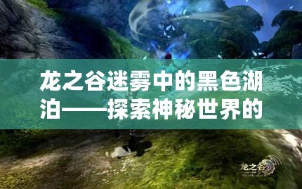 龍之谷迷霧中的黑色湖泊——探索神秘世界的奇幻之旅