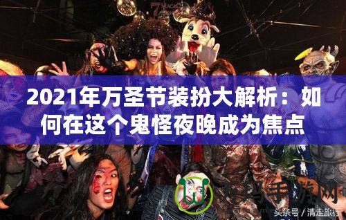 2021年萬圣節裝扮大解析：如何在這個鬼怪夜晚成為焦點