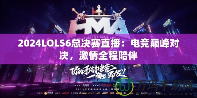 2024LOLS6總決賽直播：電競巔峰對決，激情全程陪伴