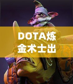 DOTA煉金術士出裝指南——掌握核心裝備，帶你走向勝利！