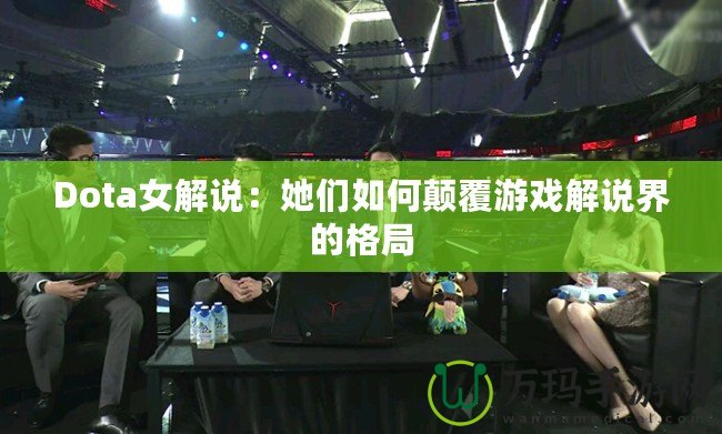 Dota女解說：她們如何顛覆游戲解說界的格局